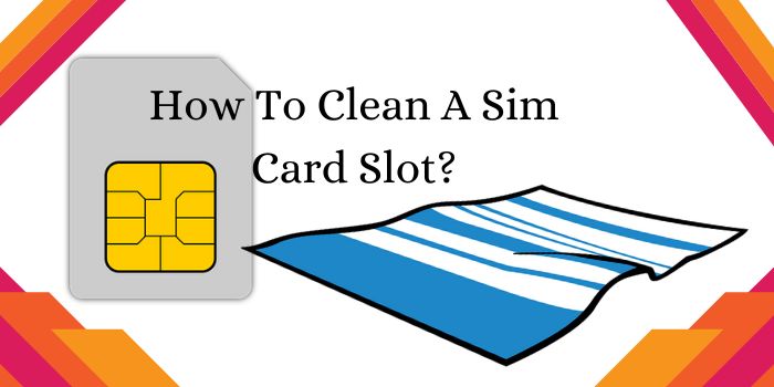 How To Clean A Sim Card Slot